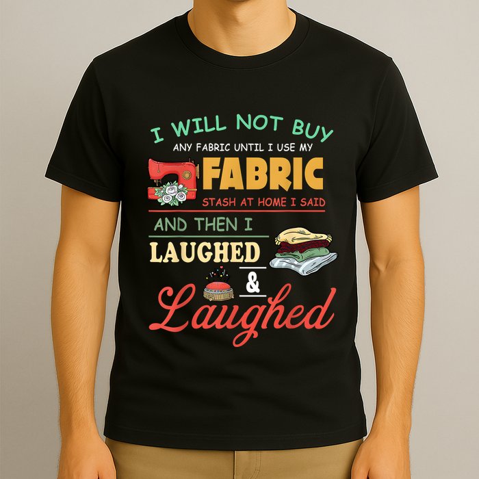 I Will Not Buy Any Fabric Untill I Use My Fabric T-Shirt