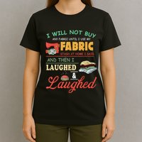 I Will Not Buy Any Fabric Untill I Use My Fabric T-Shirt