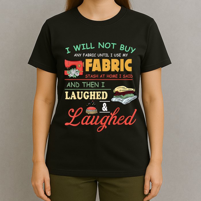 I Will Not Buy Any Fabric Untill I Use My Fabric T-Shirt