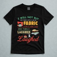 I Will Not Buy Any Fabric Untill I Use My Fabric T-Shirt