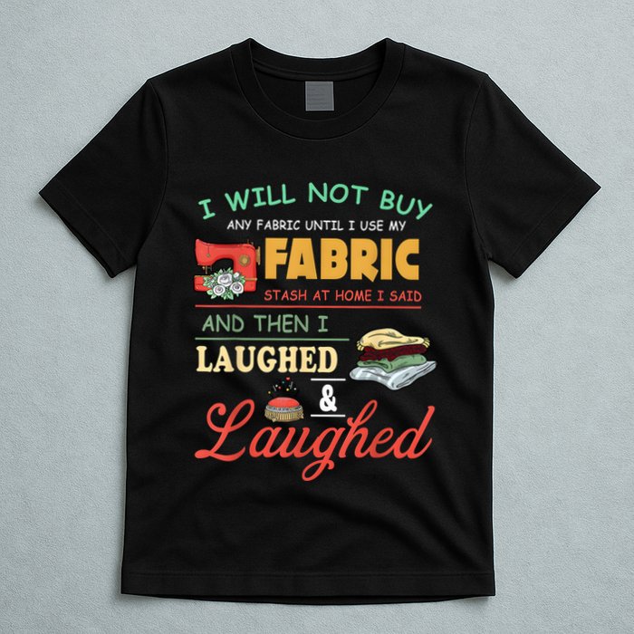 I Will Not Buy Any Fabric Untill I Use My Fabric T-Shirt