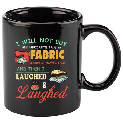 I Will Not Buy Any Fabric Untill I Use My Fabric 11oz C Handle Ceramic Mug