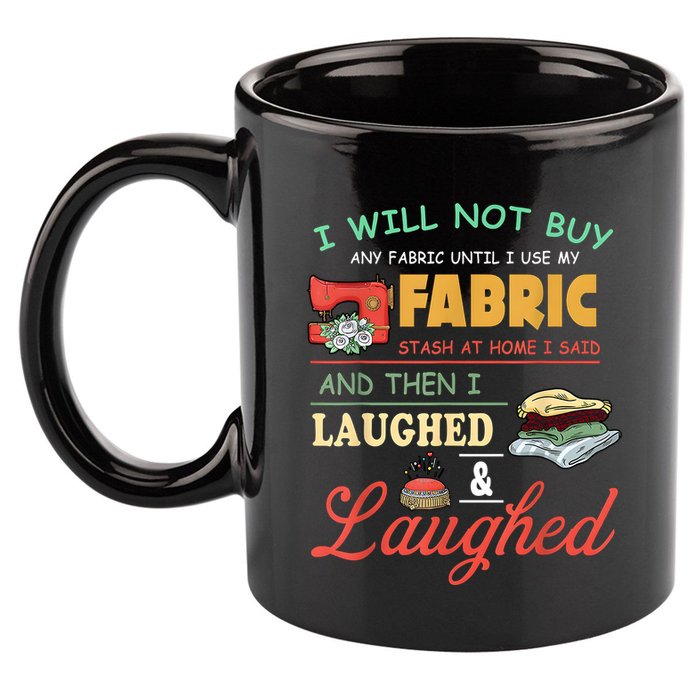I Will Not Buy Any Fabric Untill I Use My Fabric 11oz C Handle Ceramic Mug