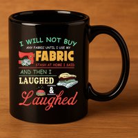 I Will Not Buy Any Fabric Untill I Use My Fabric 11oz C Handle Ceramic Mug