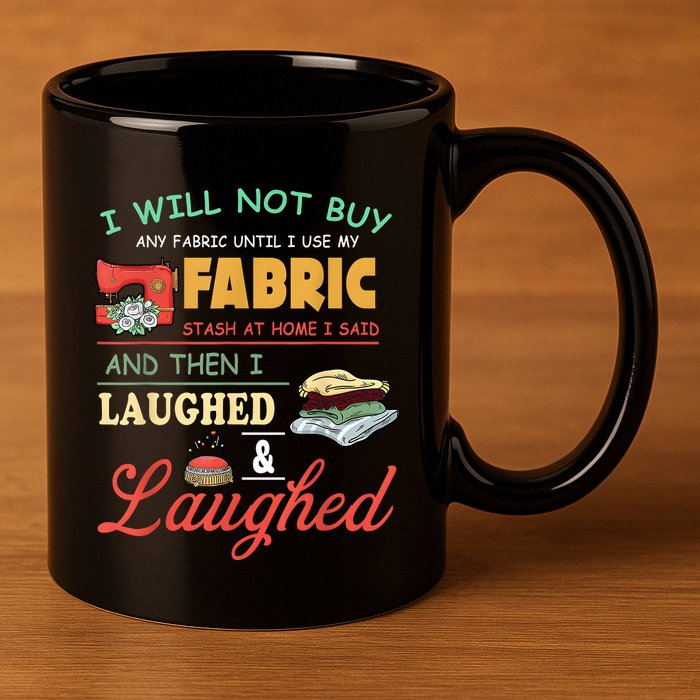 I Will Not Buy Any Fabric Untill I Use My Fabric 11oz C Handle Ceramic Mug