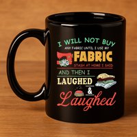 I Will Not Buy Any Fabric Untill I Use My Fabric 11oz C Handle Ceramic Mug