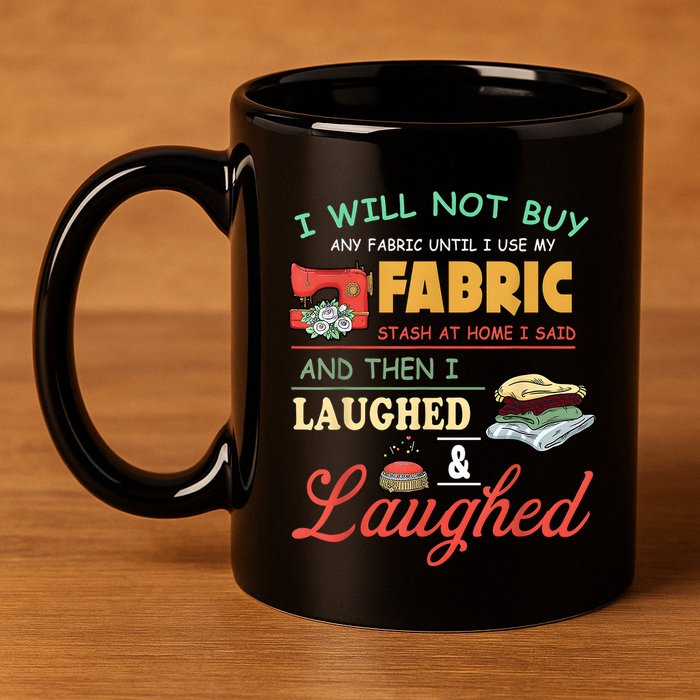 I Will Not Buy Any Fabric Untill I Use My Fabric 11oz C Handle Ceramic Mug