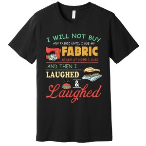 I Will Not Buy Any Fabric Untill I Use My Fabric Premium T-Shirt