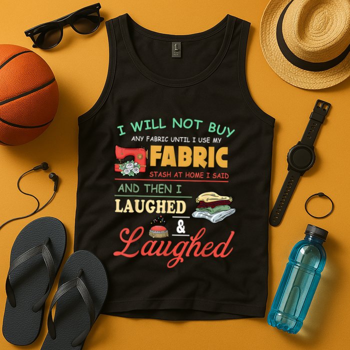 I Will Not Buy Any Fabric Untill I Use My Fabric Tank Top