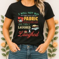 I Will Not Buy Any Fabric Untill I Use My Fabric Womens T-Shirt