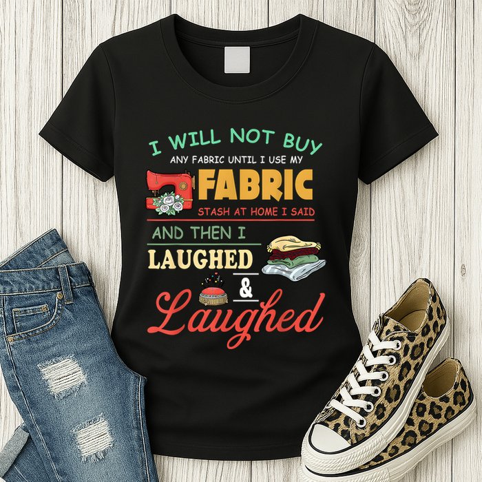 I Will Not Buy Any Fabric Untill I Use My Fabric Womens T-Shirt