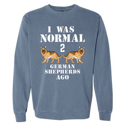 I Was Normal 2 German Shepherds Ago Garment-Dyed Sweatshirt