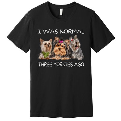 I Was Normal Three Yorkies Ago Funny Dog Lovers Gifts Premium T-Shirt