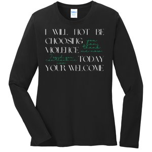 I Will Not Be Choosing Violence Today. Your Welcome Ladies Long Sleeve Shirt