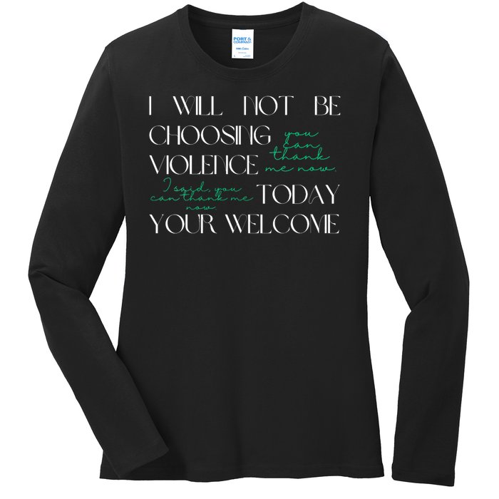 I Will Not Be Choosing Violence Today. Your Welcome Ladies Long Sleeve Shirt