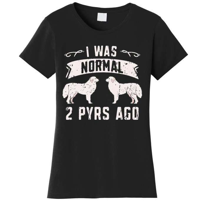 I was normal 2 pyrs ago great pyrenees lover Women's T-Shirt