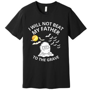 I Will Not Beat My Father To The Grave Halloween Premium T-Shirt