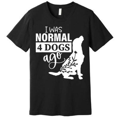 I Was Normal 4 Dogs Ago Funny Dog Lovers Premium T-Shirt