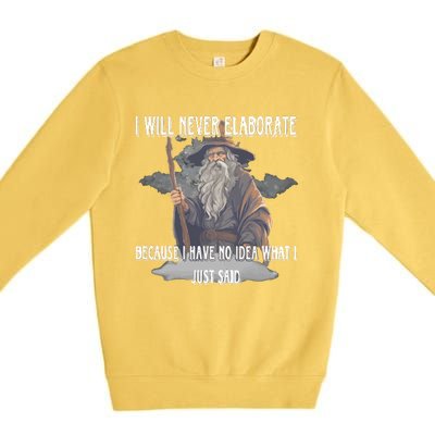 I Will Never Elaborate Because I Have No Idea What I Just Said Premium Crewneck Sweatshirt