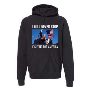 I Will Never Stop Fighting For America A Great Gift For Trump Suporters Premium Hoodie