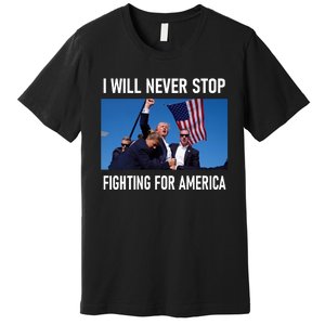 I Will Never Stop Fighting For America A Great Gift For Trump Suporters Premium T-Shirt