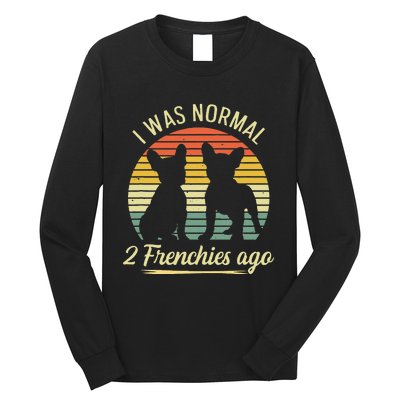 I Was Normal 2 Frenchies Ago Quote For A Frenchie Owner Long Sleeve Shirt