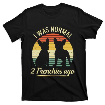 I Was Normal 2 Frenchies Ago Quote For A Frenchie Owner T-Shirt