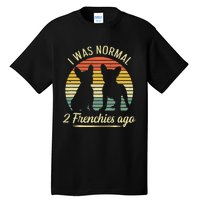 I Was Normal 2 Frenchies Ago Quote For A Frenchie Owner Tall T-Shirt