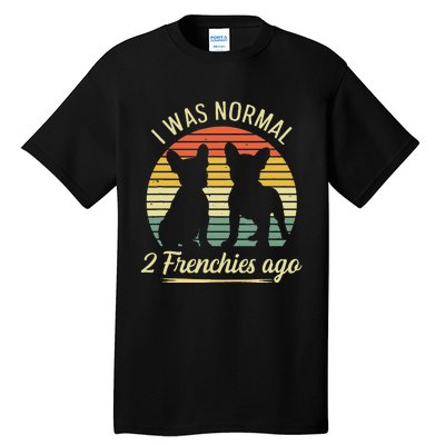 I Was Normal 2 Frenchies Ago Quote For A Frenchie Owner Tall T-Shirt