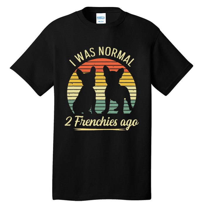 I Was Normal 2 Frenchies Ago Quote For A Frenchie Owner Tall T-Shirt