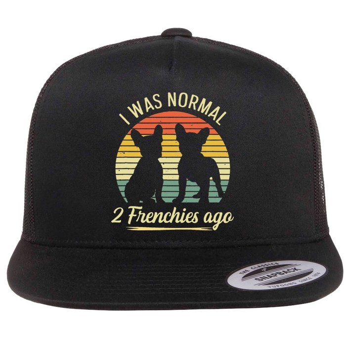 I Was Normal 2 Frenchies Ago Quote For A Frenchie Owner Flat Bill Trucker Hat