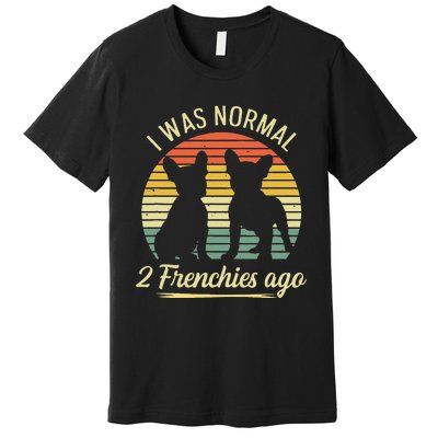 I Was Normal 2 Frenchies Ago Quote For A Frenchie Owner Premium T-Shirt