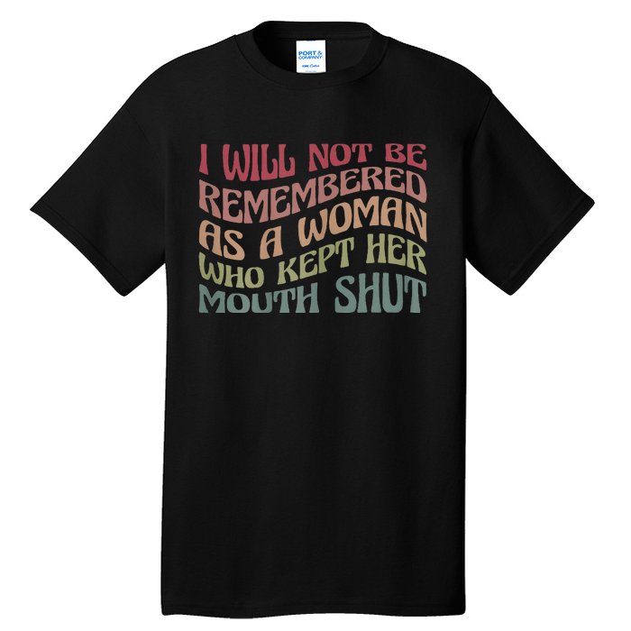 I Will Not Be Remembered As A Woman Who Kept Her Mouth Shut Tall T-Shirt