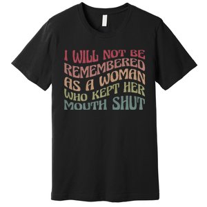 I Will Not Be Remembered As A Woman Who Kept Her Mouth Shut Premium T-Shirt