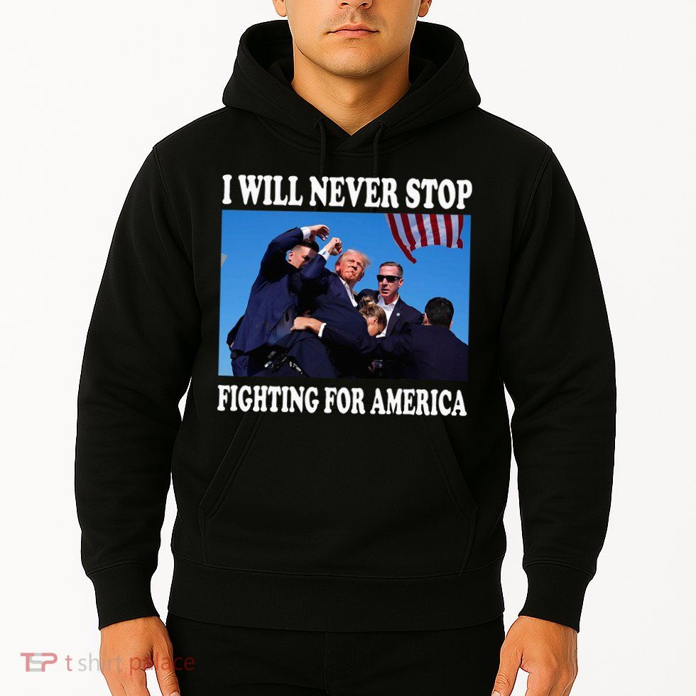I Will Never Stop Fighting For America Hoodie