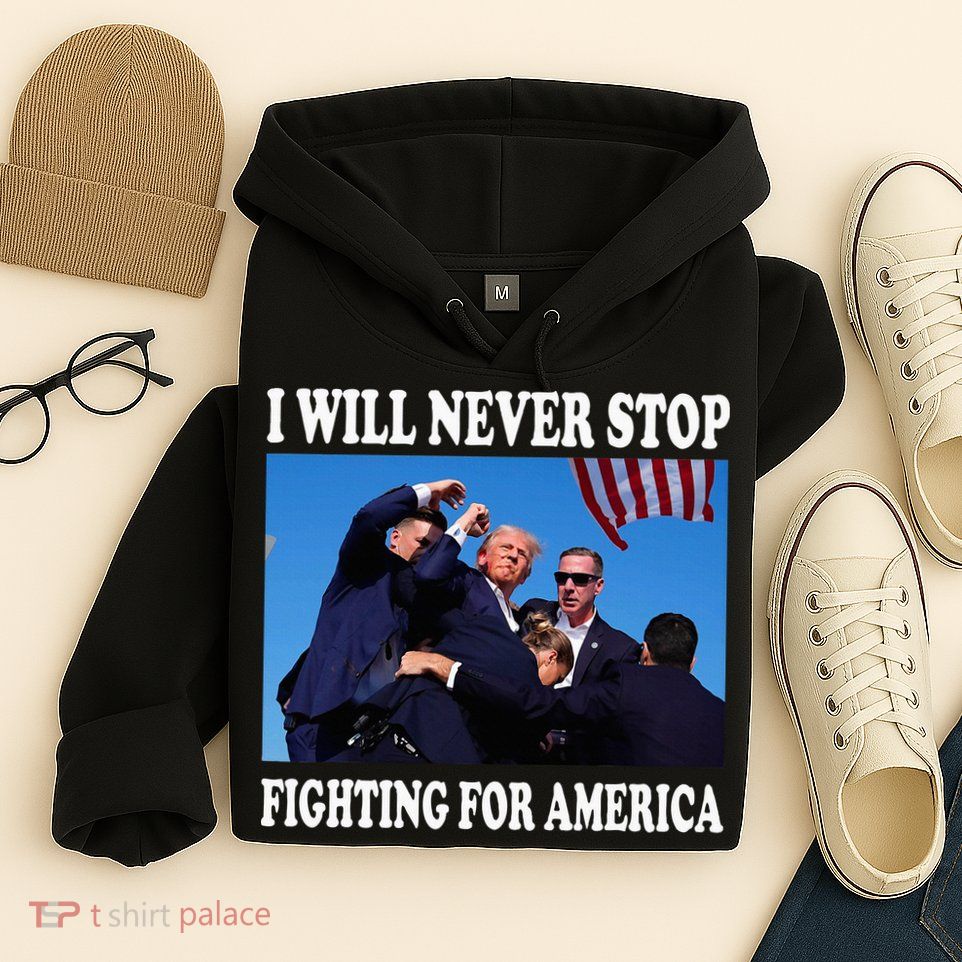 I Will Never Stop Fighting For America Hoodie