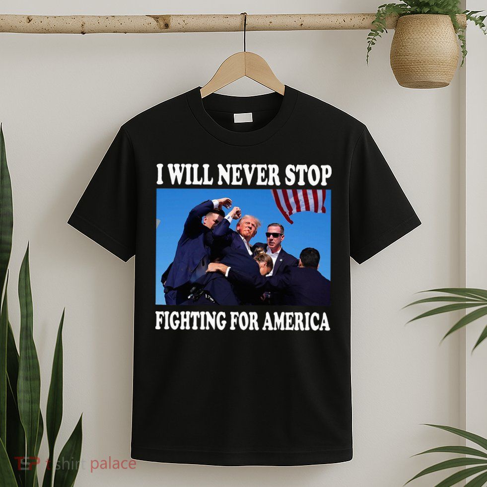 I Will Never Stop Fighting For America T-Shirt