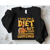 I Was On A Diet But Then Thanksgiving Happened Sweatshirt