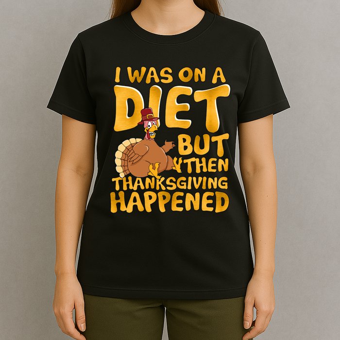I Was On A Diet But Then Thanksgiving Happened T-Shirt
