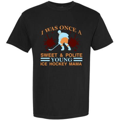 I Was Once A Sweet And Polite Youn Ice Hockey Mama Garment-Dyed Heavyweight T-Shirt