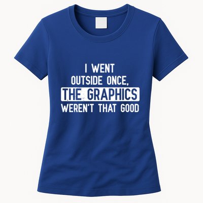 I Went Outside Once The Graphics WerenT That Good Gamer Fun Gift Womens T-Shirt