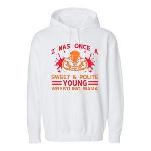 I Was Once A Sweet And Polite Young Wrestling Mama Garment-Dyed Fleece Hoodie