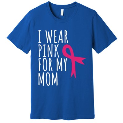 I Wear Pink For My Mom Gift Meaningful Gift Breast Cancer Awareness Premium T-Shirt