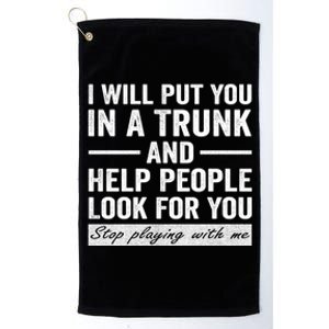 I Will Put You In A Trunk And Help People Look For You Stop Playing With Me Platinum Collection Golf Towel