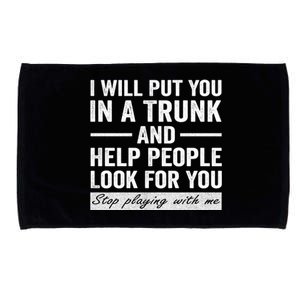 I Will Put You In A Trunk And Help People Look For You Stop Playing With Me Microfiber Hand Towel