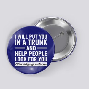 I Will Put You In A Trunk And Help People Look For You Stop Playing With Me Button