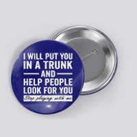 I Will Put You In A Trunk And Help People Look For You Stop Playing With Me Button