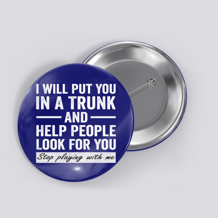 I Will Put You In A Trunk And Help People Look For You Stop Playing With Me Button