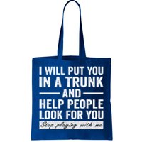 I Will Put You In A Trunk And Help People Look For You Stop Playing With Me Tote Bag