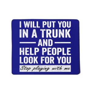 I Will Put You In A Trunk And Help People Look For You Stop Playing With Me Mousepad